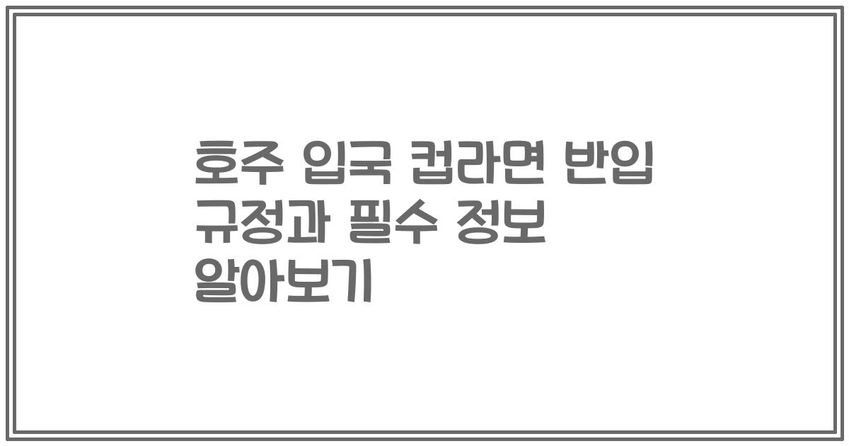 호주 입국 컵라면 반입 규정과 필수 정보 알아보기
