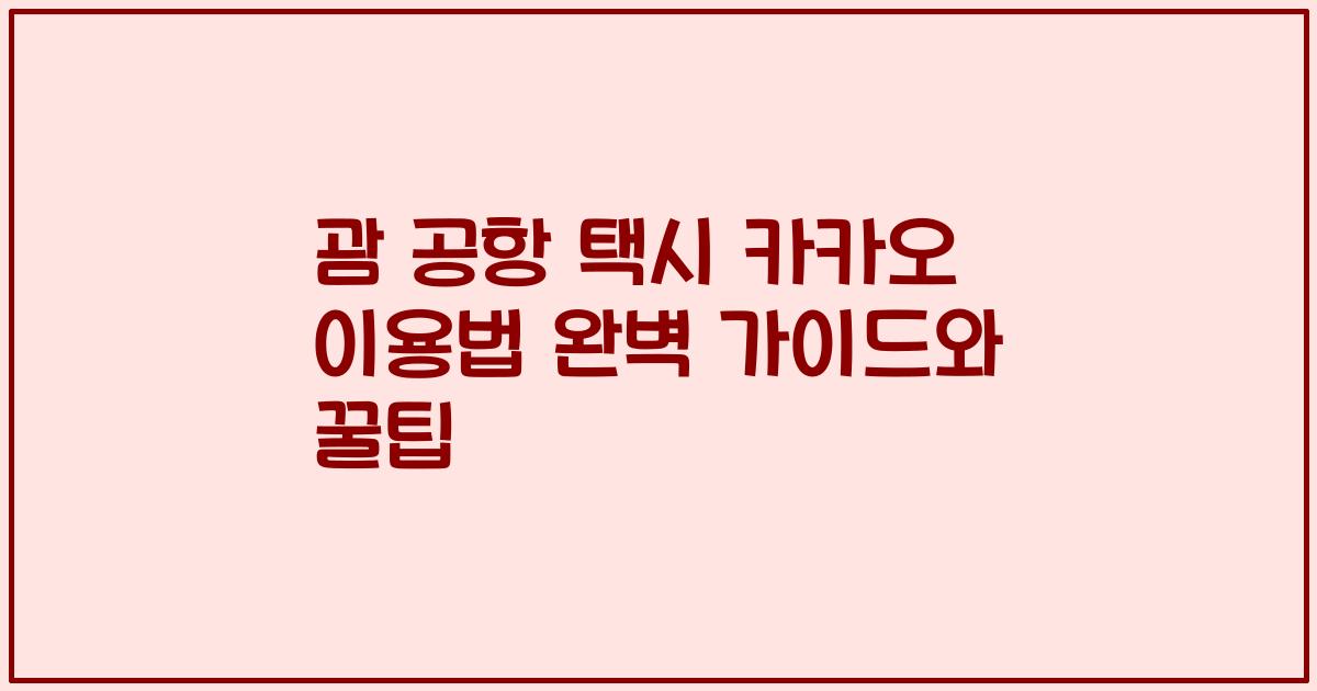 괌 공항 택시 카카오 이용법 완벽 가이드와 꿀팁