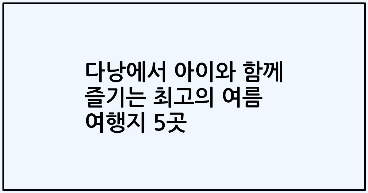 다낭에서 아이와 함께 즐기는 최고의 여름 여행지 5곳