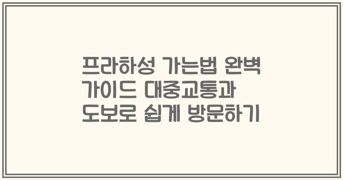 프라하성 가는법 완벽 가이드 대중교통과 도보로 쉽게 방문하기