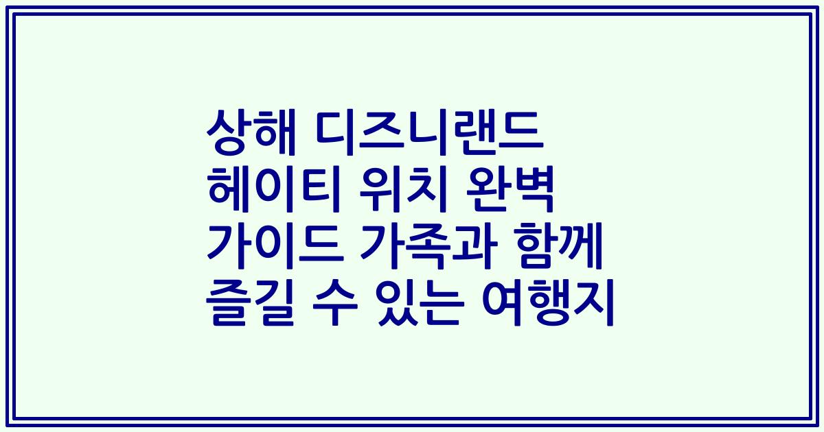 상해 디즈니랜드 헤이티 위치 완벽 가이드 가족과 함께 즐길 수 있는 여행지