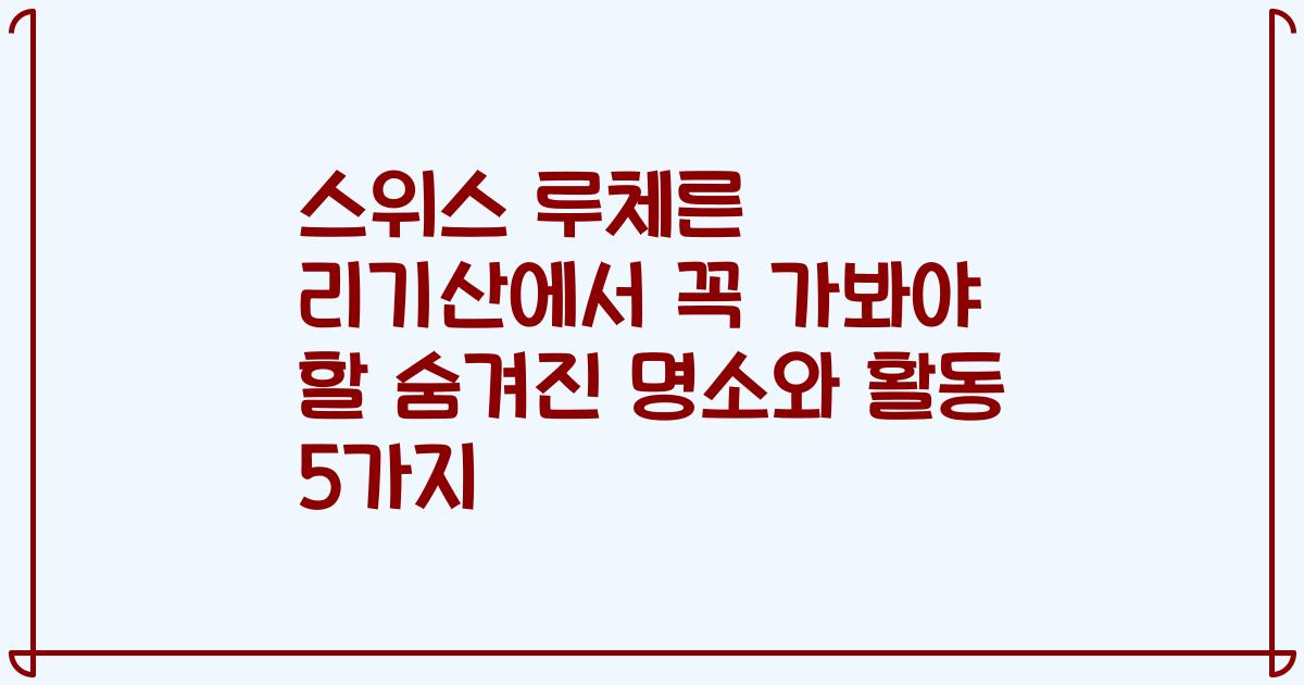 스위스 루체른 리기산에서 꼭 가봐야 할 숨겨진 명소와 활동 5가지