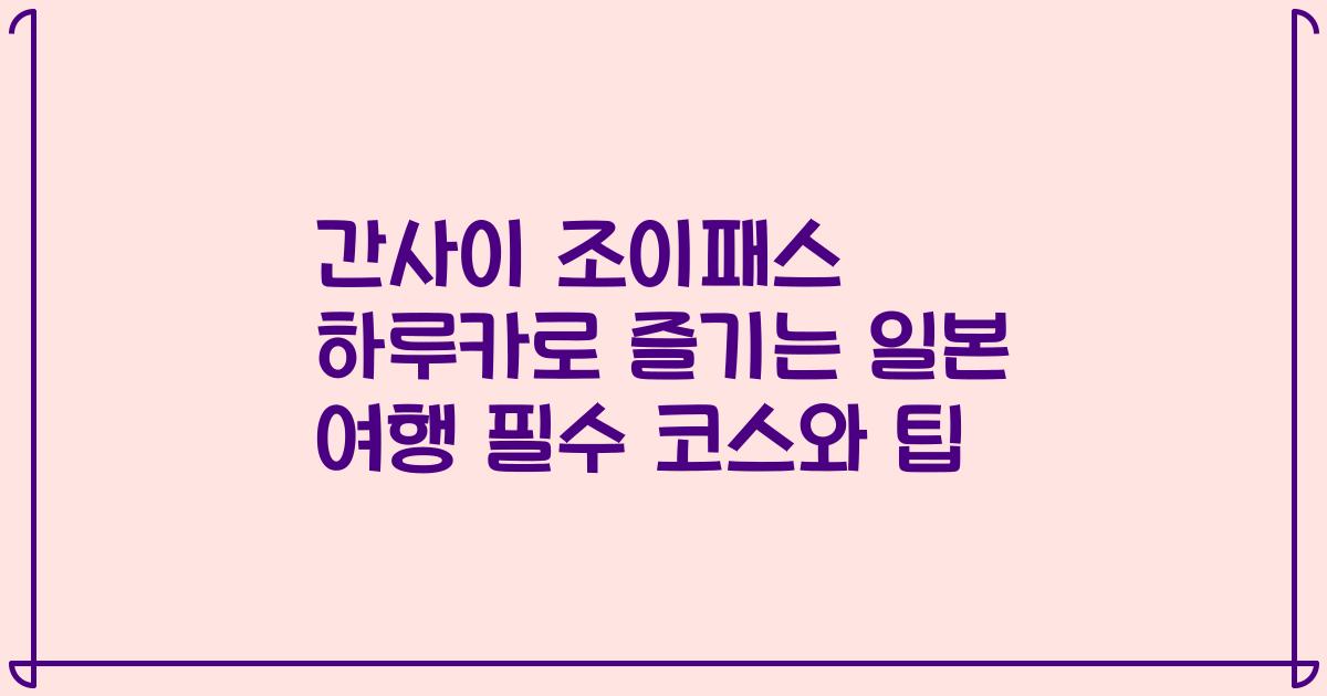 간사이 조이패스 하루카로 즐기는 일본 여행 필수 코스와 팁