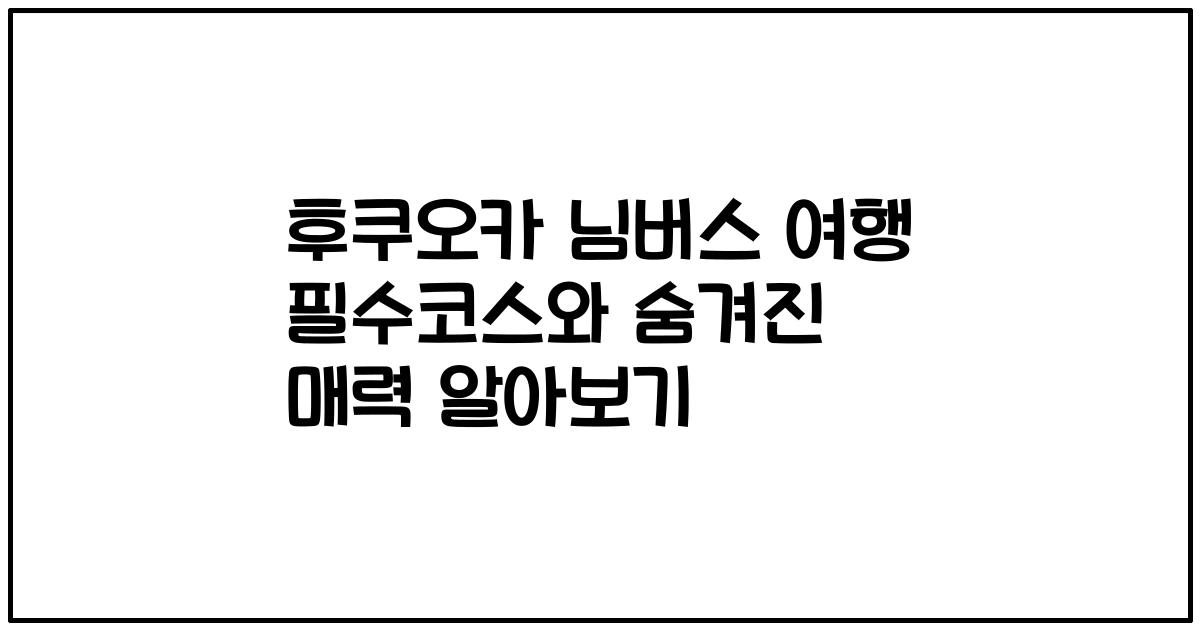 후쿠오카 님버스 여행 필수코스와 숨겨진 매력 알아보기