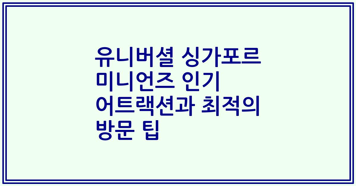 유니버셜 싱가포르 미니언즈 인기 어트랙션과 최적의 방문 팁