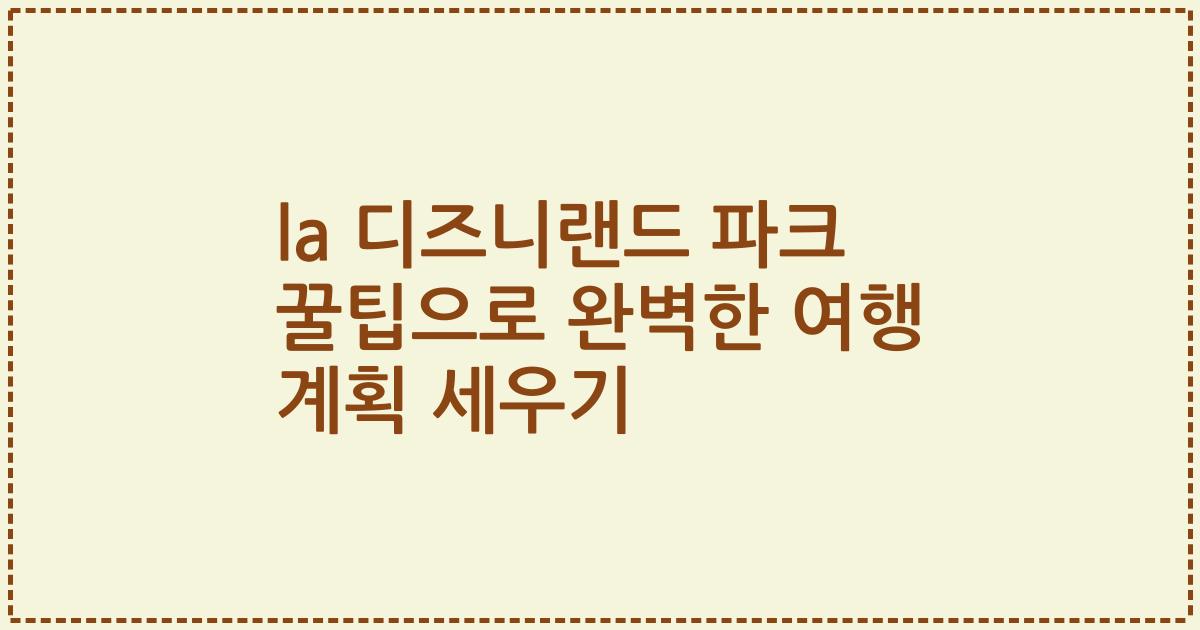 la 디즈니랜드 파크 꿀팁으로 완벽한 여행 계획 세우기