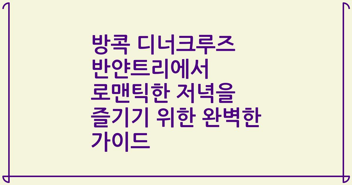 방콕 디너크루즈 반얀트리에서 로맨틱한 저녁을 즐기기 위한 완벽한 가이드