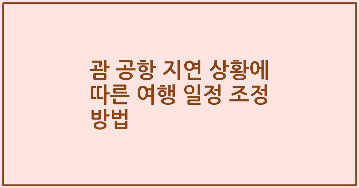 괌 공항 지연 상황에 따른 여행 일정 조정 방법
