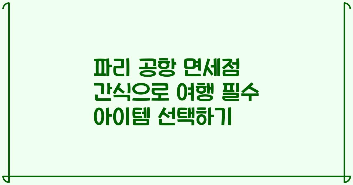 파리 공항 면세점 간식으로 여행 필수 아이템 선택하기