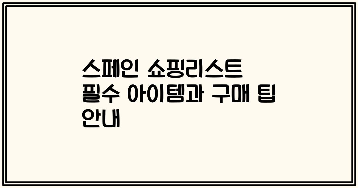 스페인 쇼핑리스트 필수 아이템과 구매 팁 안내