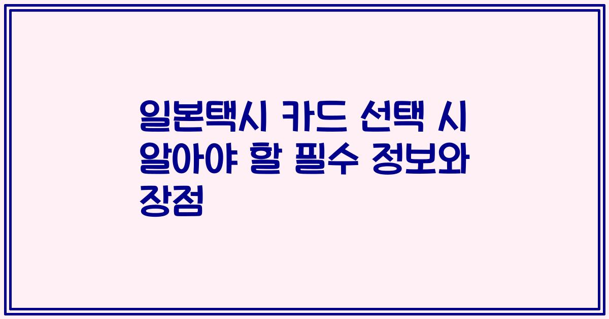 일본택시 카드 선택 시 알아야 할 필수 정보와 장점