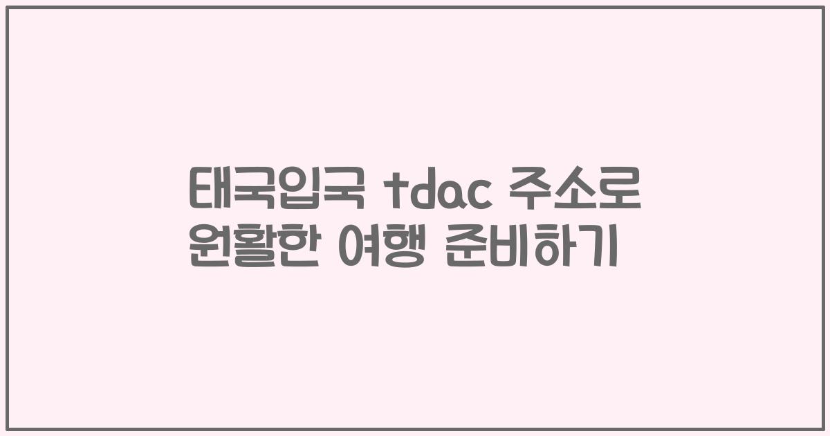 태국입국 tdac 주소로 원활한 여행 준비하기