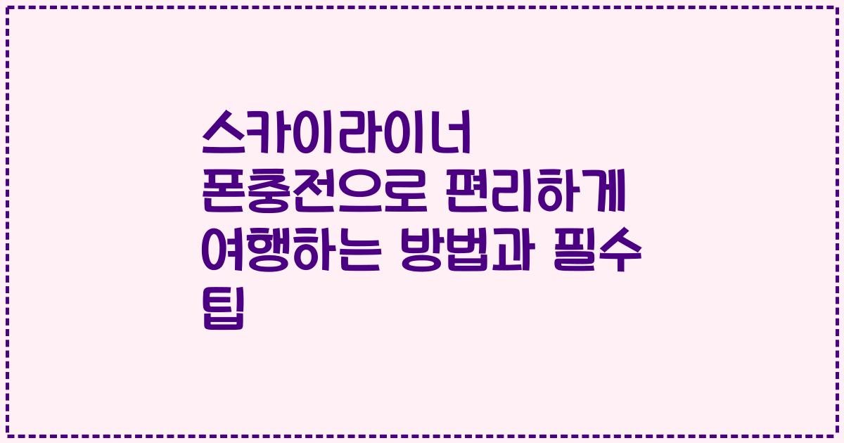 스카이라이너 폰충전으로 편리하게 여행하는 방법과 필수 팁
