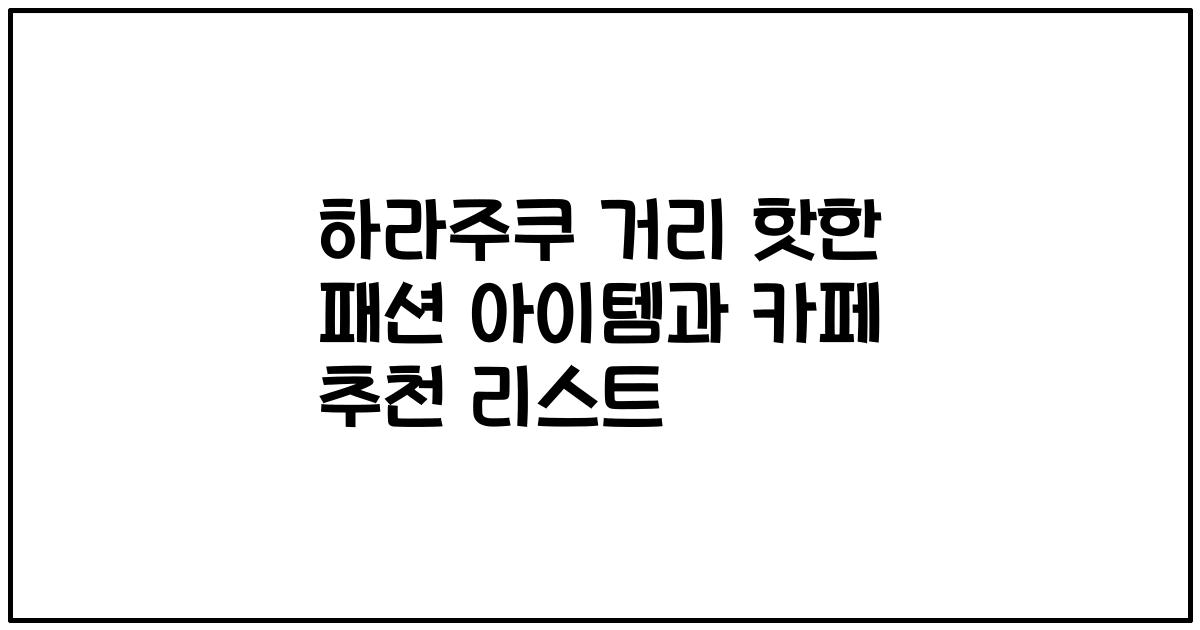 하라주쿠 거리 핫한 패션 아이템과 카페 추천 리스트