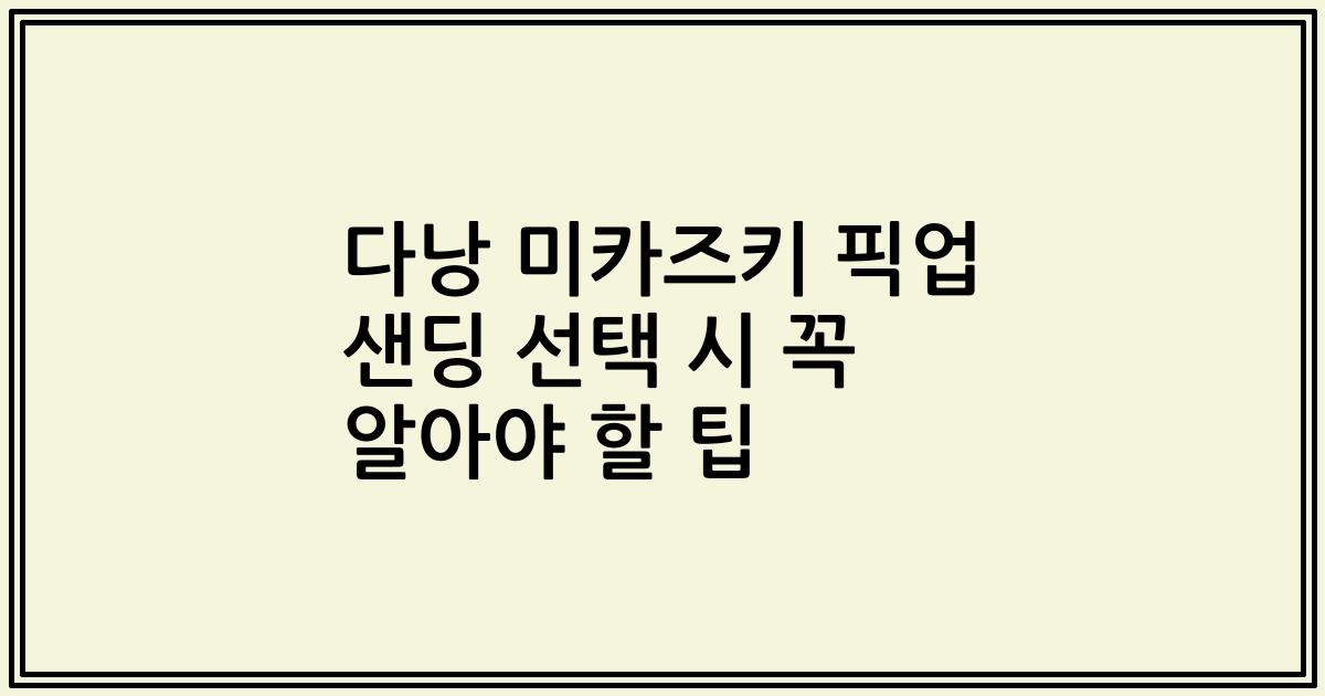 다낭 미카즈키 픽업 샌딩 선택 시 꼭 알아야 할 팁