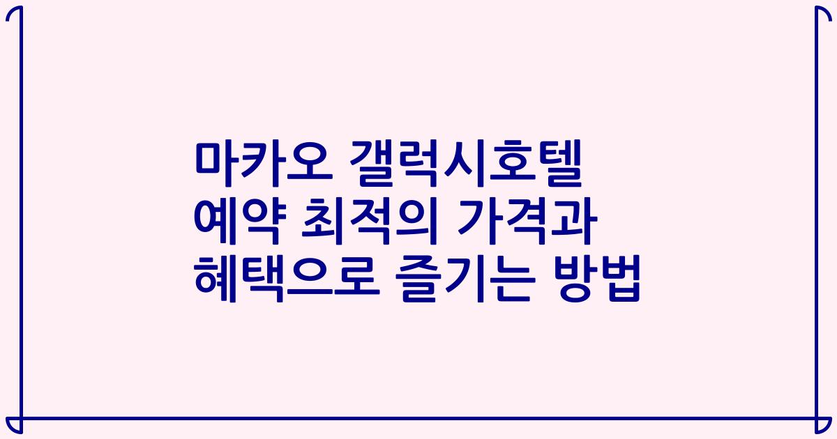 마카오 갤럭시호텔 예약 최적의 가격과 혜택으로 즐기는 방법