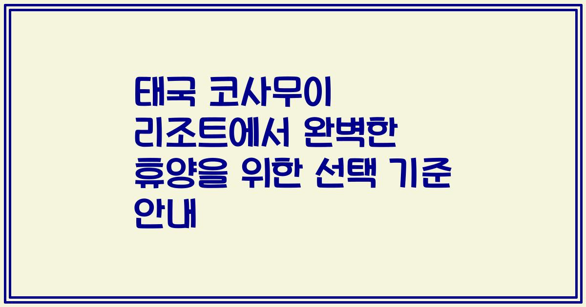 태국 코사무이 리조트에서 완벽한 휴양을 위한 선택 기준 안내