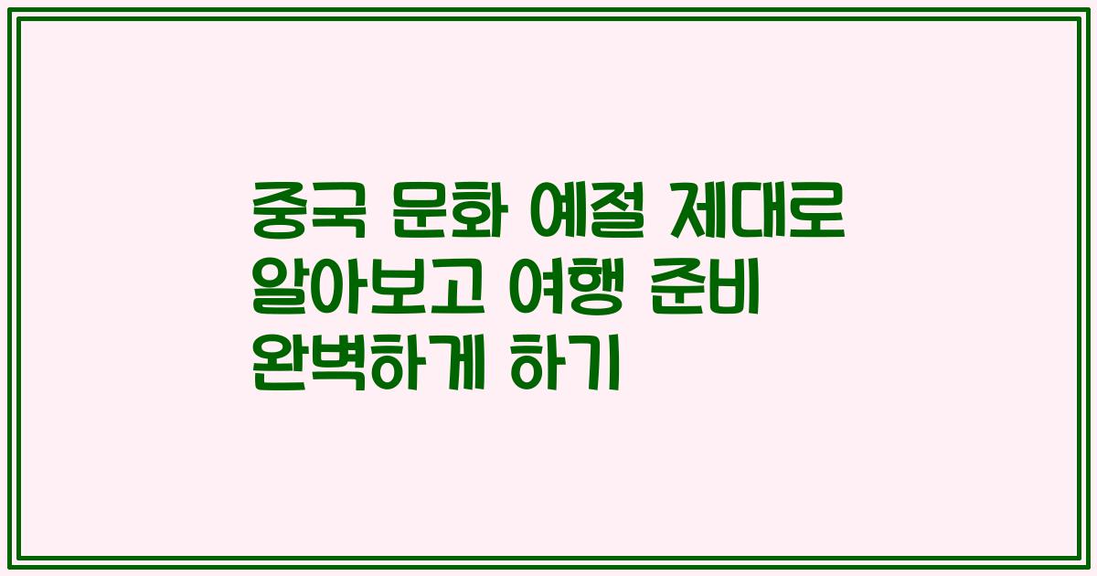 중국 문화 예절 제대로 알아보고 여행 준비 완벽하게 하기