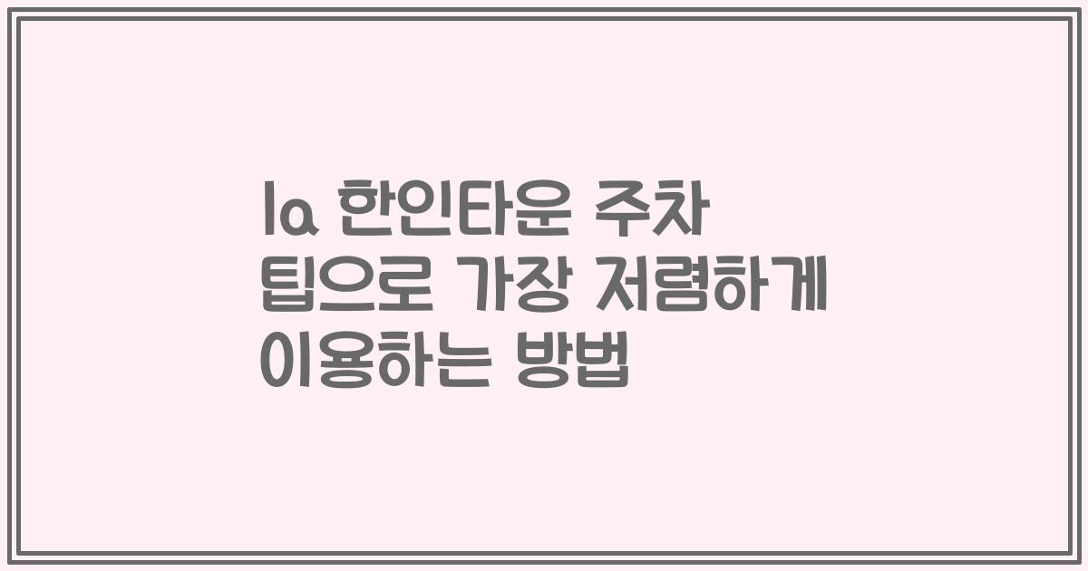 la 한인타운 주차 팁으로 가장 저렴하게 이용하는 방법