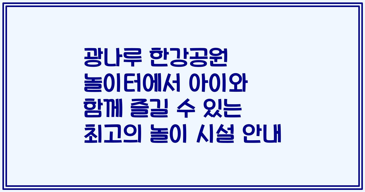 광나루 한강공원 놀이터에서 아이와 함께 즐길 수 있는 최고의 놀이 시설 안내