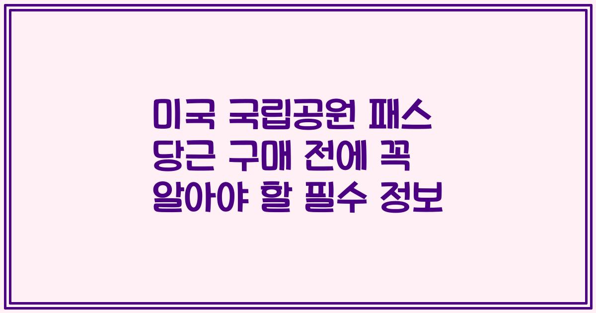 미국 국립공원 패스 당근 구매 전에 꼭 알아야 할 필수 정보