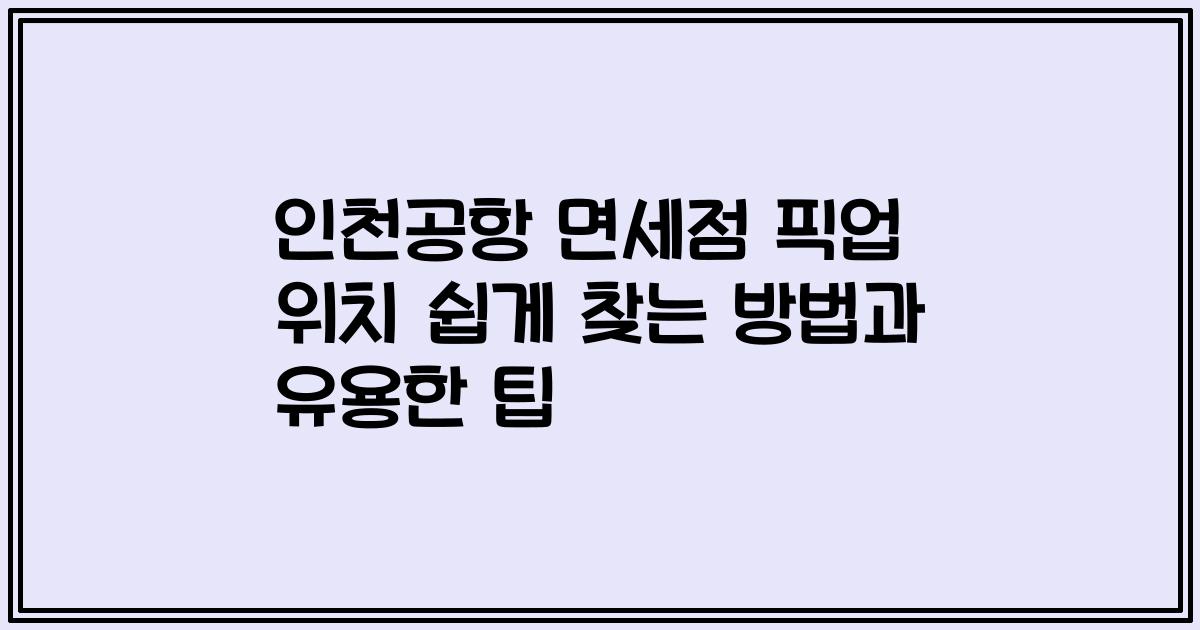 인천공항 면세점 픽업 위치 쉽게 찾는 방법과 유용한 팁