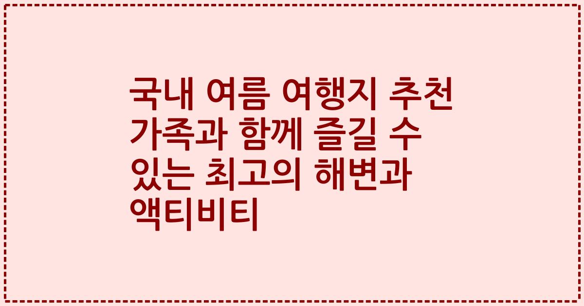 국내 여름 여행지 추천 가족과 함께 즐길 수 있는 최고의 해변과 액티비티