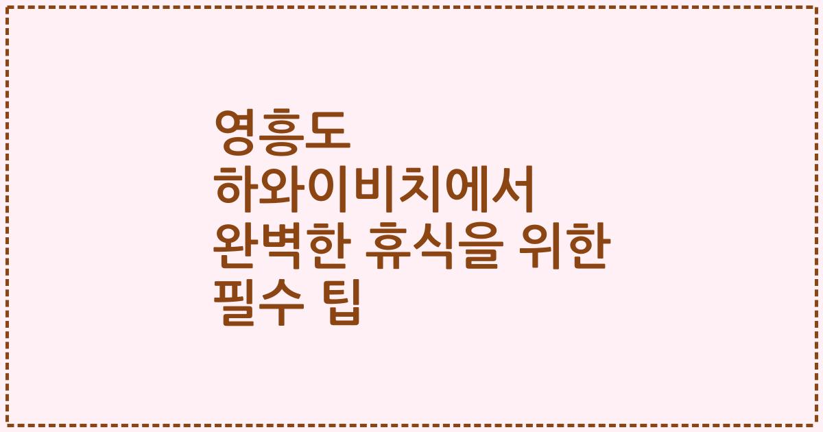 영흥도 하와이비치에서 완벽한 휴식을 위한 필수 팁