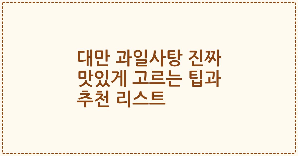 대만 과일사탕 진짜 맛있게 고르는 팁과 추천 리스트