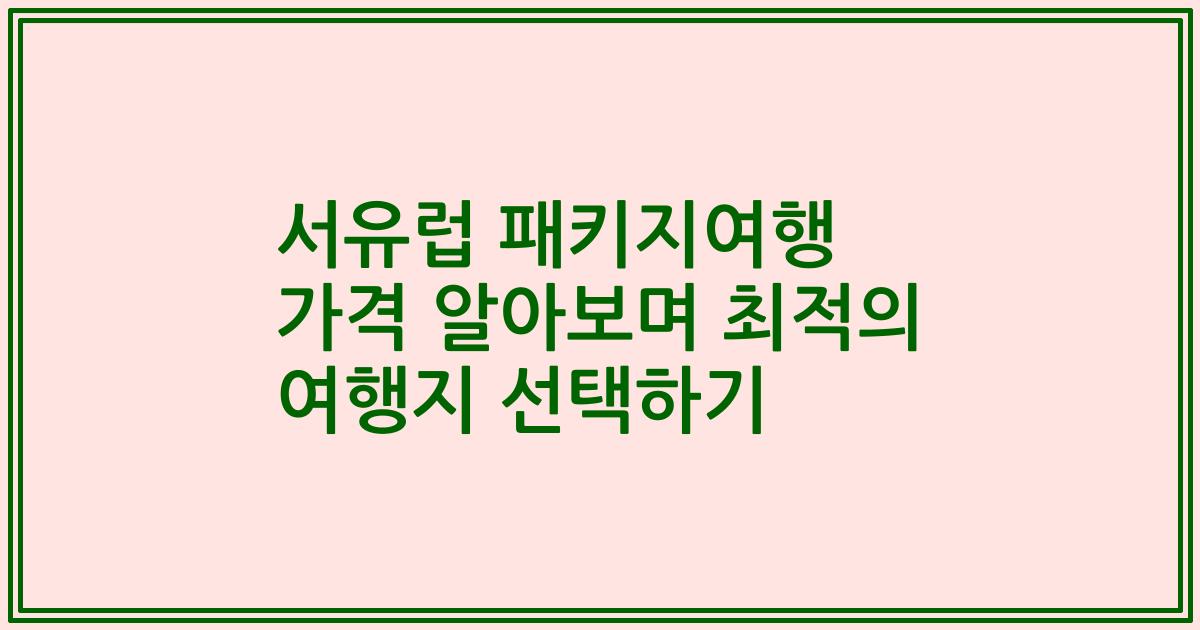 서유럽 패키지여행 가격 알아보며 최적의 여행지 선택하기