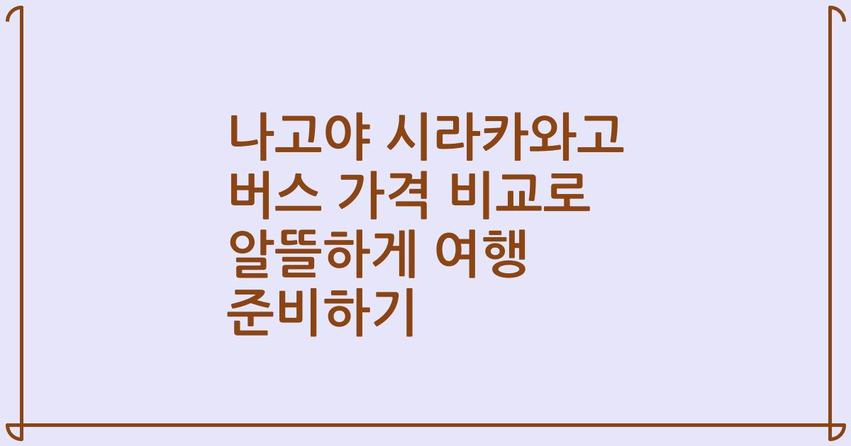 나고야 시라카와고 버스 가격 비교로 알뜰하게 여행 준비하기