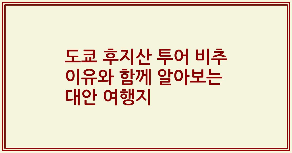 도쿄 후지산 투어 비추 이유와 함께 알아보는 대안 여행지