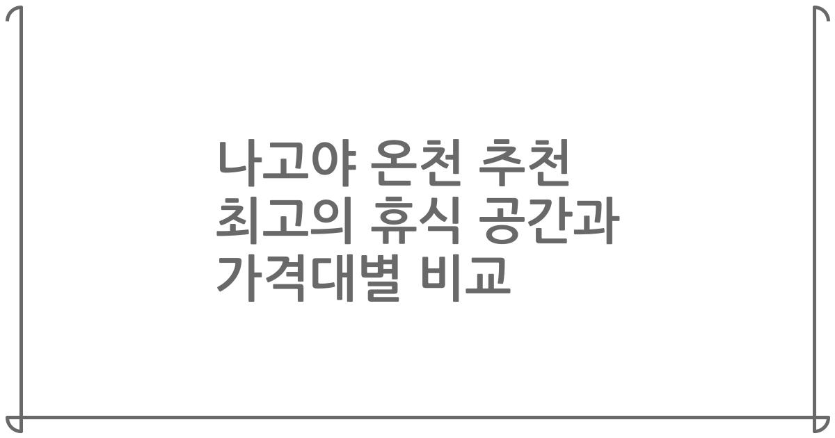 나고야 온천 추천 최고의 휴식 공간과 가격대별 비교