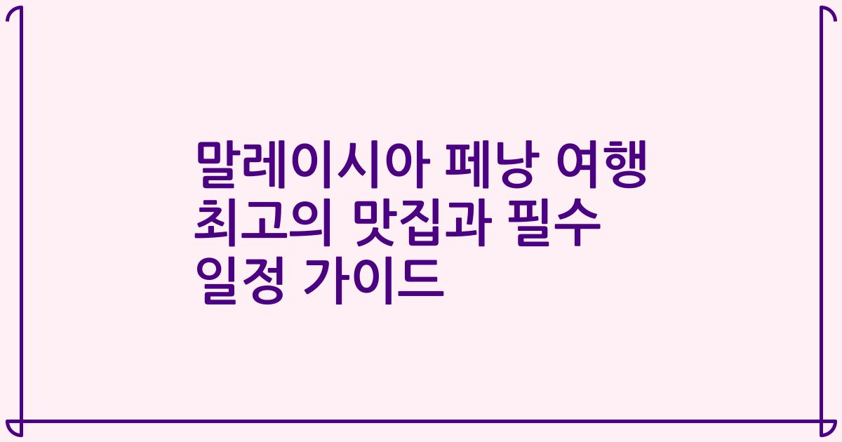 말레이시아 페낭 여행 최고의 맛집과 필수 일정 가이드