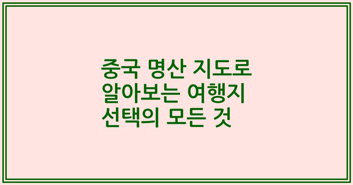 중국 명산 지도로 알아보는 여행지 선택의 모든 것