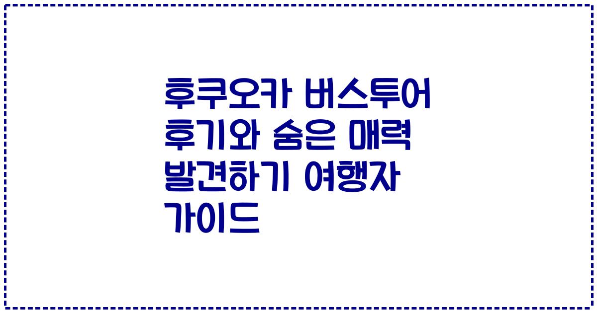 후쿠오카 버스투어 후기와 숨은 매력 발견하기 여행자 가이드