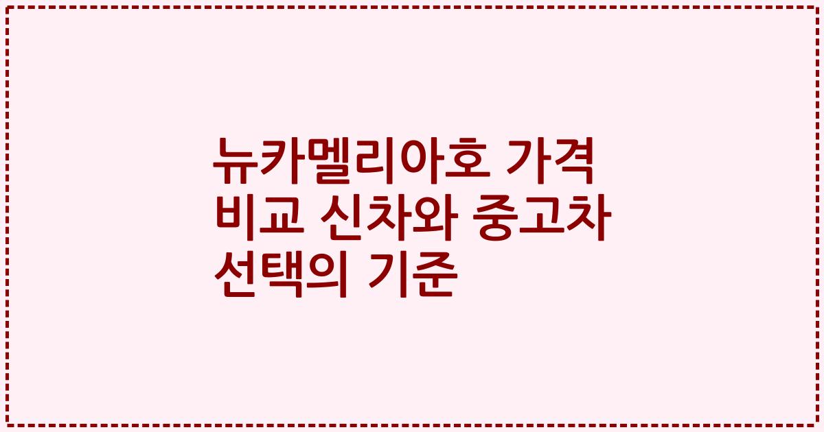 뉴카멜리아호 가격 비교 신차와 중고차 선택의 기준