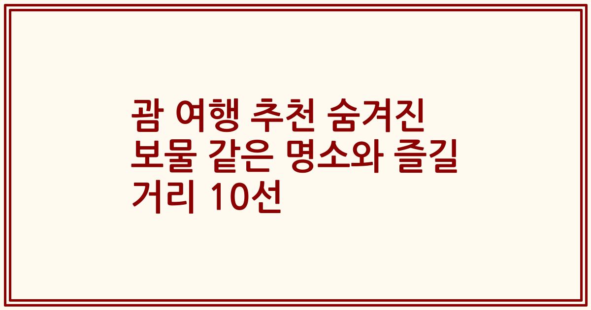괌 여행 추천 숨겨진 보물 같은 명소와 즐길 거리 10선