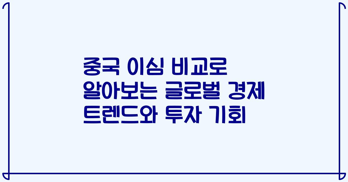 중국 이심 비교로 알아보는 글로벌 경제 트렌드와 투자 기회