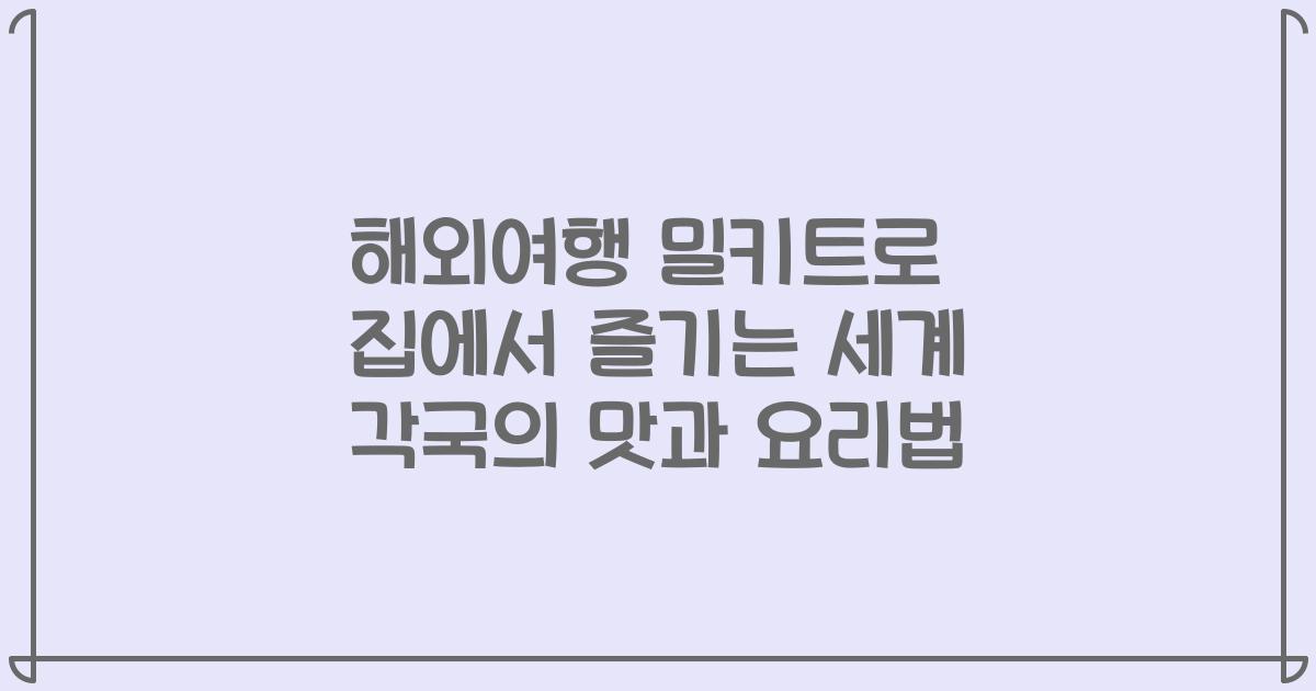 해외여행 밀키트로 집에서 즐기는 세계 각국의 맛과 요리법