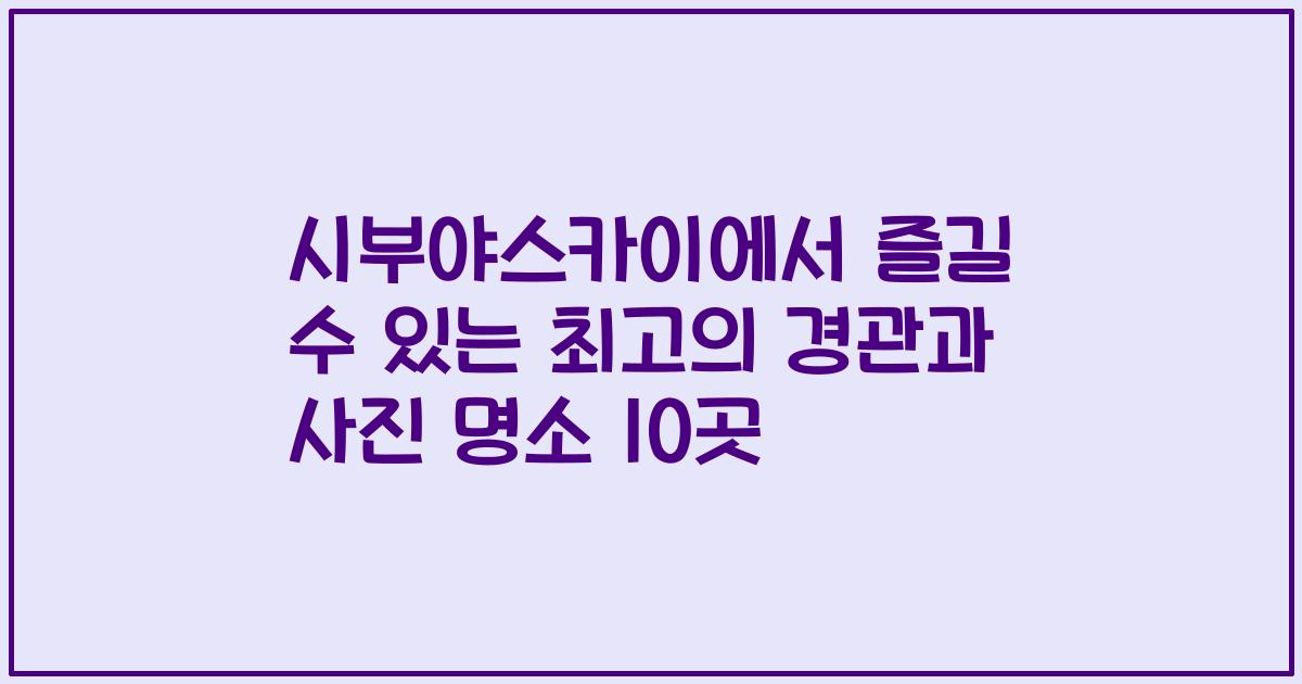 시부야스카이에서 즐길 수 있는 최고의 경관과 사진 명소 10곳