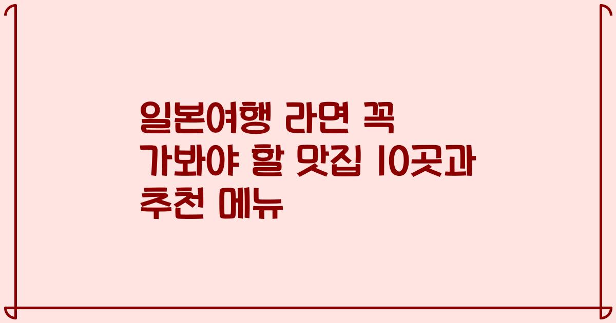 일본여행 라면 꼭 가봐야 할 맛집 10곳과 추천 메뉴