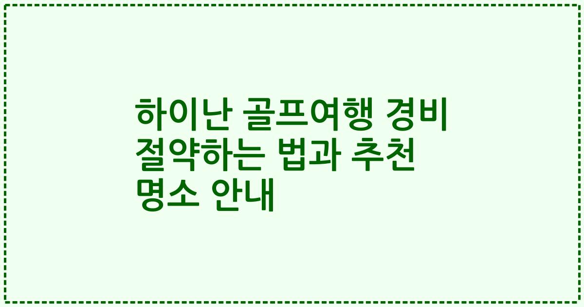 하이난 골프여행 경비 절약하는 법과 추천 명소 안내