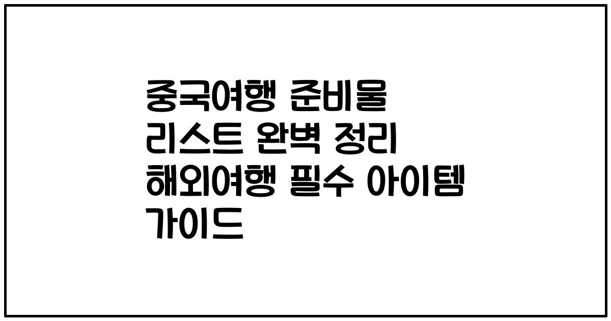 중국여행 준비물 리스트 완벽 정리 해외여행 필수 아이템 가이드