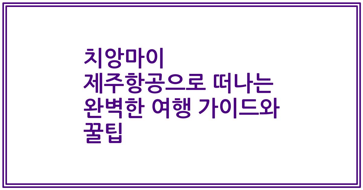 치앙마이 제주항공으로 떠나는 완벽한 여행 가이드와 꿀팁
