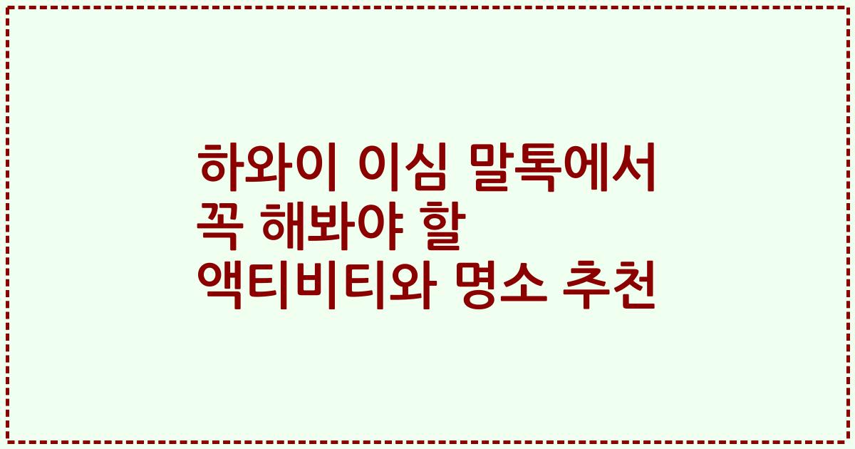 하와이 이심 말톡에서 꼭 해봐야 할 액티비티와 명소 추천
