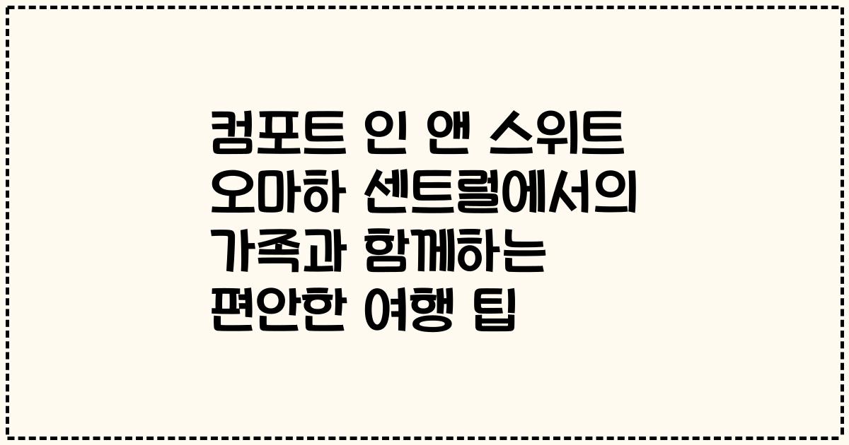 컴포트 인 앤 스위트 오마하 센트럴에서의 가족과 함께하는 편안한 여행 팁