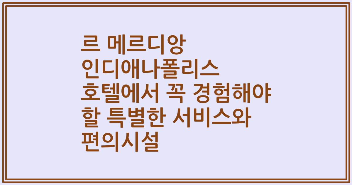 르 메르디앙 인디애나폴리스 호텔에서 꼭 경험해야 할 특별한 서비스와 편의시설