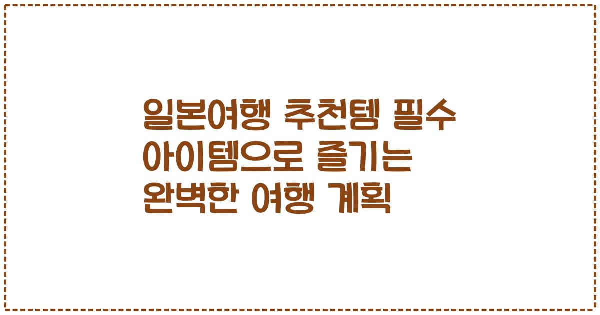 일본여행 추천템 필수 아이템으로 즐기는 완벽한 여행 계획