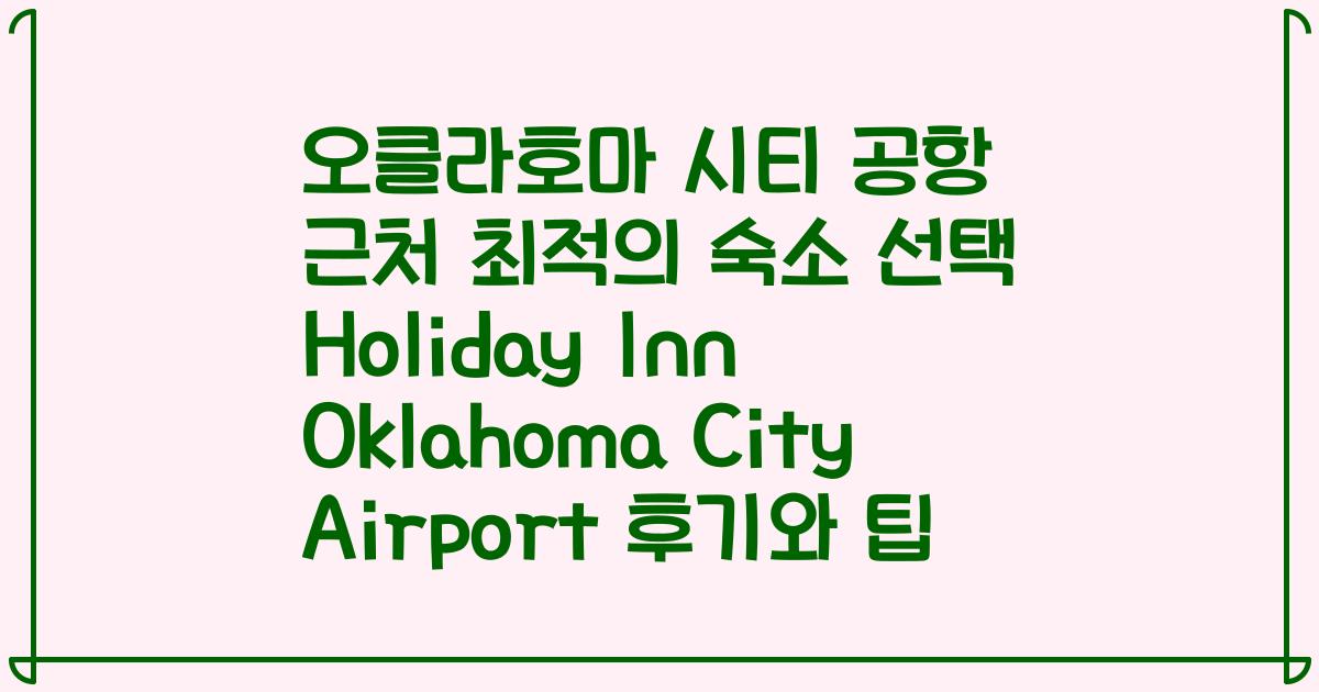 오클라호마 시티 공항 근처 최적의 숙소 선택 Holiday Inn Oklahoma City Airport 후기와 팁